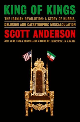 King of Kings: The Iranian Revolution: A Story of Hubris, Delusion and Catastrophic Miscalculation - Hardcover