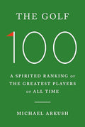 The Golf 100: A Spirited Ranking of the Greatest Players of All Time - Hardcover