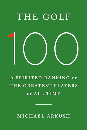The Golf 100: A Spirited Ranking of the Greatest Players of All Time - Hardcover