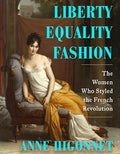 Liberty Equality Fashion: The Women Who Styled the French Revolution - Hardcover