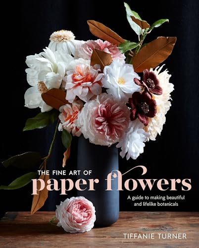 The Fine Art of Paper Flowers: A Guide to Making Beautiful and Lifelike Botanicals - Hardcover