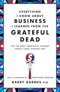 Everything I Know about Business I Learned from the Grateful Dead: The Ten Most Innovative Lessons from a Long, Strange Trip - Paperback