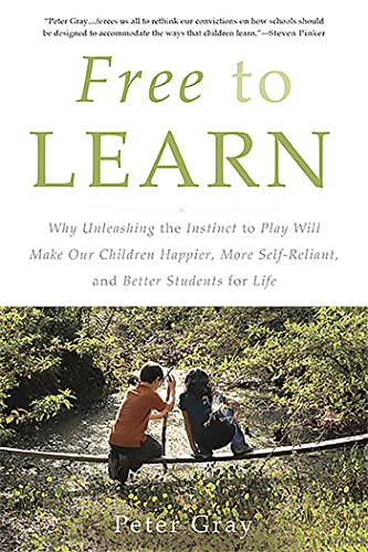 Free to Learn: Why Unleashing the Instinct to Play Will Make Our Children Happier, More Self-Reliant, and Better Students for Life - Paperback