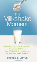 The Milkshake Moment: Overcoming Stupid Systems, Pointless Policies and Muddled Management to Realize Real Growth - Hardcover