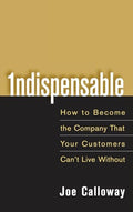 Indispensable: How to Become the Company That Your Customers Can't Live Without - Hardcover