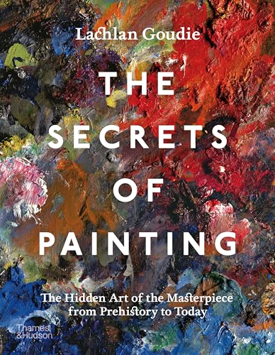 The Secrets of Painting: The Hidden Art of the Masterpiece from Prehistory to Today - Hardcover