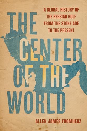 The Center of the World: A Global History of the Persian Gulf from the Stone Age to the Present - Hardcover
