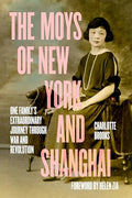 The Moys of New York and Shanghai: One Family's Extraordinary Journey Through War and Revolution - Hardcover