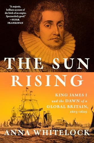 The Sun Rising: King James I and the Dawn of a Global Britain, 1603-1625 - Hardcover