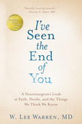 I've Seen the End of You: A Neurosurgeon's Look at Faith, Doubt, and the Things We Think We Know - Hardcover