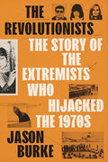 The Revolutionists: The Story of the Extremists Who Hijacked the 1970s - Hardcover