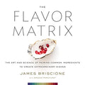 The Flavor Matrix: The Art and Science of Pairing Common Ingredients to Create Extraordinary Dishes - Hardcover