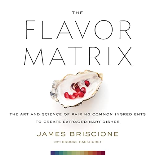 The Flavor Matrix: The Art and Science of Pairing Common Ingredients to Create Extraordinary Dishes - Hardcover