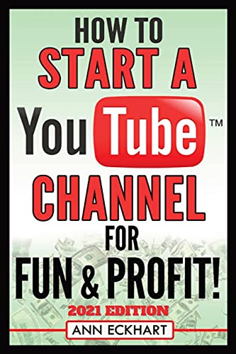 How To Start a YouTube Channel for Fun & Profit 2021 Edition: The Ultimate Guide To Filming, Uploading & Promoting Your Videos for Maximum Income - Paperback