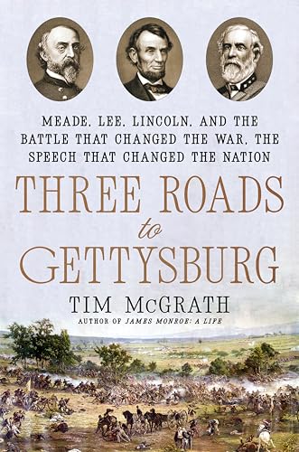Three Roads to Gettysburg: Meade, Lee, Lincoln, and the Battle That Changed the War, the Speech That Changed the Nation - Hardcover