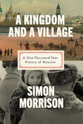 A Kingdom and a Village: A One-Thousand-Year History of Moscow - Hardcover