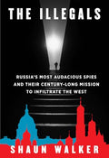 The Illegals: Russia's Most Audacious Spies and Their Century-Long Mission to Infiltrate the West - Hardcover