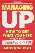 Managing Up: How to Get What You Need from the People in Charge - Hardcover
