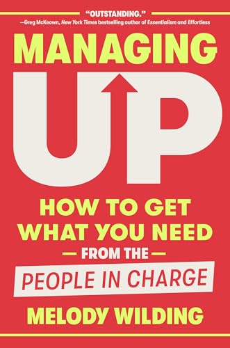 Managing Up: How to Get What You Need from the People in Charge - Hardcover