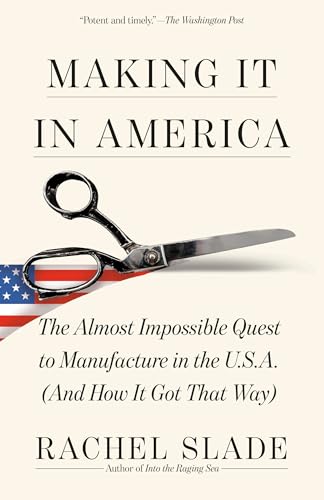 Making It in America: The Almost Impossible Quest to Manufacture in the U.S.A. (and How It Got That Way) - Paperback