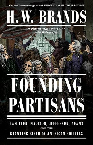 Founding Partisans: Hamilton, Madison, Jefferson, Adams and the Brawling Birth of American Politics - Paperback