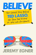 Believe: The Untold Story Behind Ted Lasso, the Show That Kicked Its Way Into Our Hearts - Hardcover