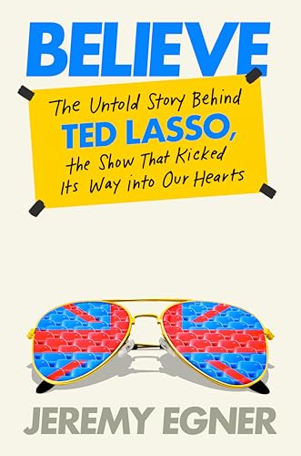 Believe: The Untold Story Behind Ted Lasso, the Show That Kicked Its Way Into Our Hearts - Hardcover