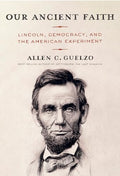 Our Ancient Faith: Lincoln, Democracy, and the American Experiment - Hardcover