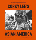 Corky Lee's Asian America: Fifty Years of Photographic Justice - Hardcover