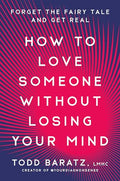 How to Love Someone Without Losing Your Mind: Forget the Fairy Tale and Get Real - Hardcover