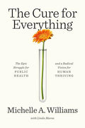 The Cure for Everything: The Epic Struggle for Public Health and a Radical Vision for Human Thriving - Hardcover