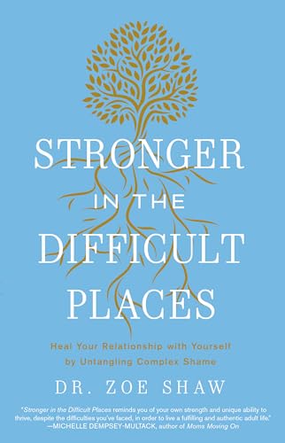 Stronger in the Difficult Places: Heal Your Relationship with Yourself by Untangling Complex Shame - Hardcover