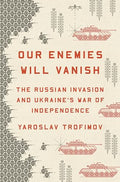 Our Enemies Will Vanish: The Russian Invasion and Ukraine's War of Independence - Hardcover