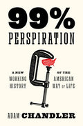 99% Perspiration: A New Working History of the American Way of Life - Hardcover