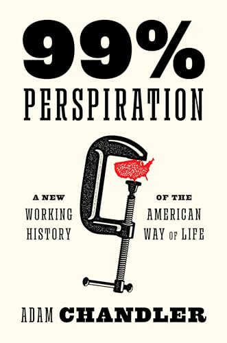 99% Perspiration: A New Working History of the American Way of Life - Hardcover