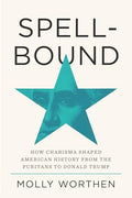 Spellbound: How Charisma Shaped American History from the Puritans to Donald Trump - Hardcover