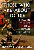 Those Who Are about to Die: A Day in the Life of a Roman Gladiator - Hardcover