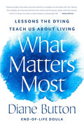What Matters Most: Lessons the Dying Teach Us about Living - Hardcover