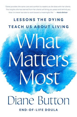 What Matters Most: Lessons the Dying Teach Us about Living - Hardcover