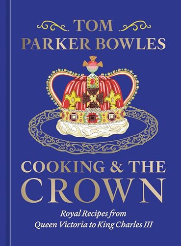 Cooking and the Crown: Royal Recipes from Queen Victoria to King Charles III [A Cookbook] - Hardcover