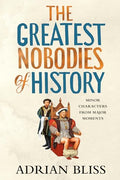 The Greatest Nobodies of History: Minor Characters from Major Moments - Hardcover