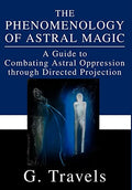 The Phenomenology of Astral Magic: A Guide to Combating Astral Oppression through Directed Projection - Hardcover