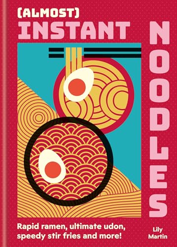 (Almost) Instant Noodles: Rapid Raman, Ultimate Udon, Speedy Stir Fries and More! - Hardcover