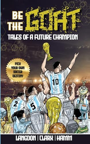 Be The G.O.A.T. - A Pick Your Own Soccer Destiny Story. Tales Of A Future Champion - Emulate Messi, Ronaldo Or Pursue Your own Path to Becoming the G. - Paperback