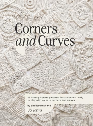 Corners and Curves US Terms Edition: 45 Granny Square patterns for crocheters ready to play with colours, corners, and curves. - Hardcover
