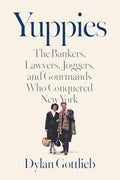 Yuppies: The Bankers, Lawyers, Joggers, and Gourmands Who Conquered New York - Hardcover