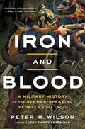 Iron and Blood: A Military History of the German-Speaking Peoples Since 1500 - Paperback