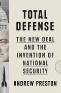 Total Defense: The New Deal and the Invention of National Security - Hardcover