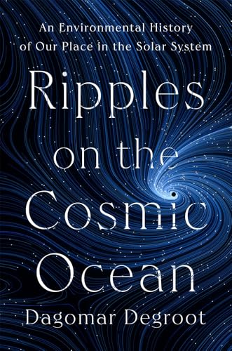 Ripples on the Cosmic Ocean: An Environmental History of Our Place in the Solar System - Hardcover