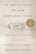 To the Success of Our Hopeless Cause (Pulitzer Prize Winner): The Many Lives of the Soviet Dissident Movement - Hardcover